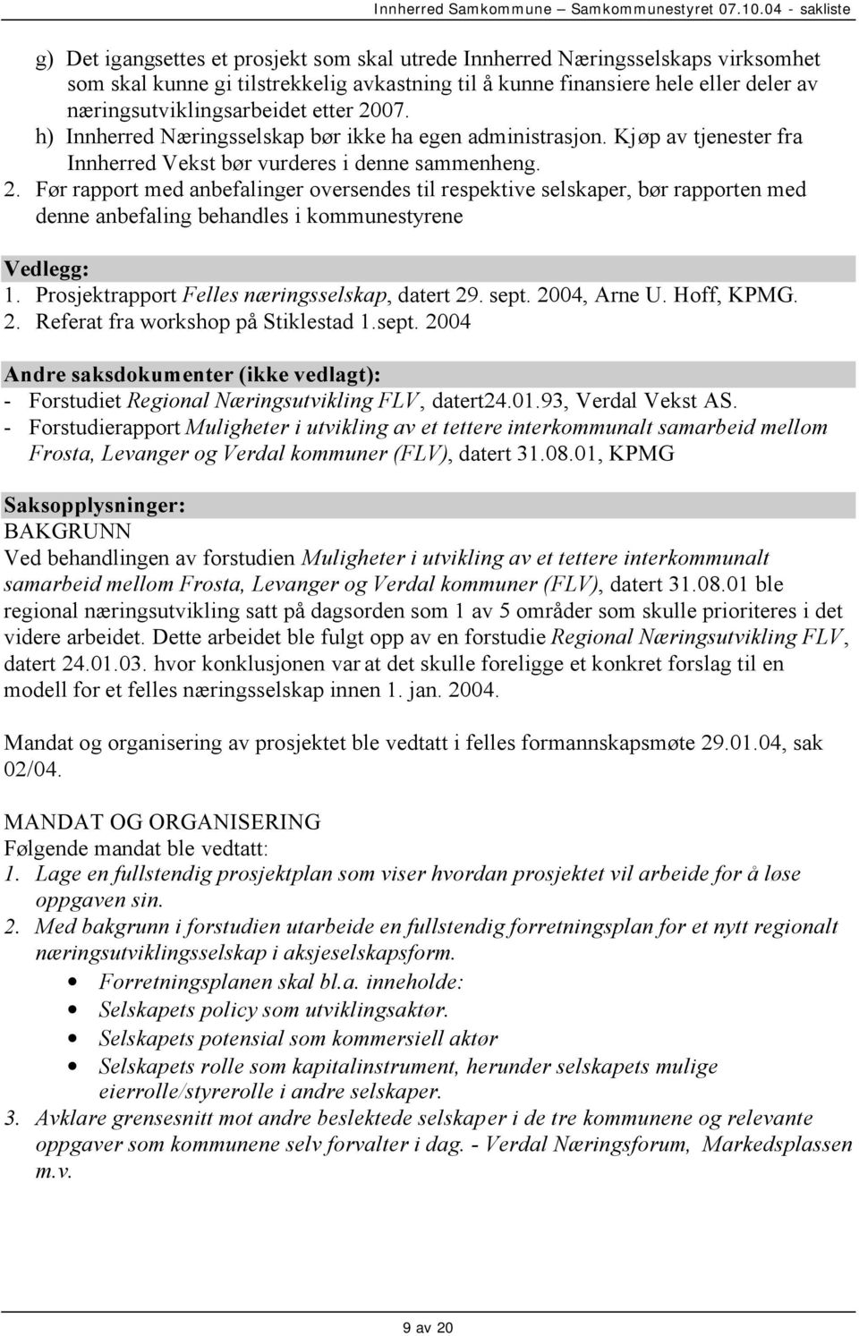 Prosjektrapport Felles næringsselskap, datert 29. sept. 2004, Arne U. Hoff, KPMG. 2. Referat fra workshop på Stiklestad 1.sept. 2004 Andre saksdokumenter (ikke vedlagt): - Forstudiet Regional Næringsutvikling FLV, datert24.