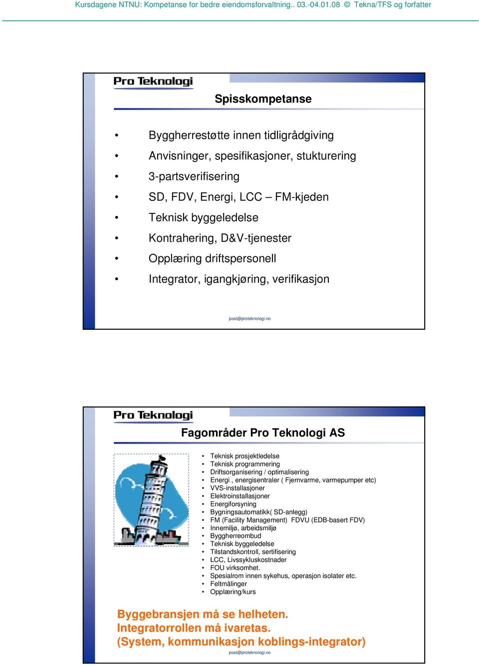 ( Fjernvarme, varmepumper etc) VVS-installasjoner Elektroinstallasjoner Energiforsyning Bygningsautomatikk( SD-anlegg) FM (Facility Management) FDVU (EDB-basert FDV) Innemiljø, arbeidsmiljø