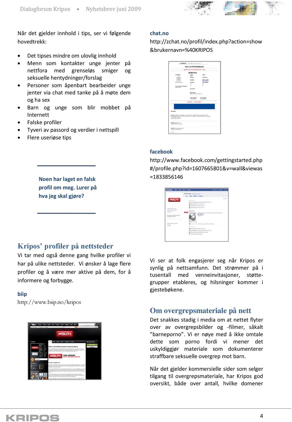useriøse tips Noen har laget en falsk profil om meg. Lurer på hva jeg skal gjøre? chat.no http://zchat.no/profil/index.php?action=show &brukernavn=%40kripos facebook http://www.facebook.com/gettingstarted.