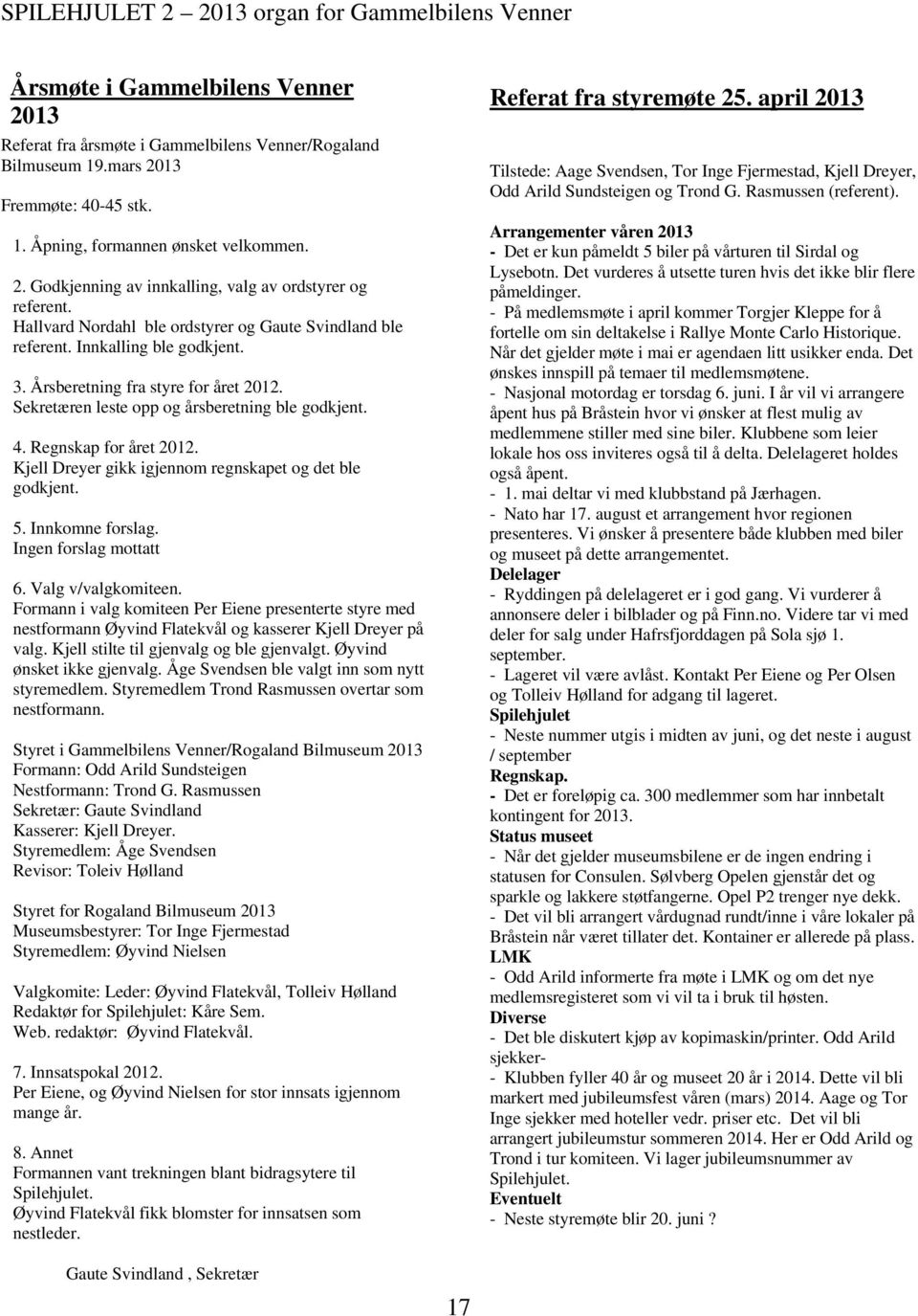 Regnskap for året 2012. Kjell Dreyer gikk igjennom regnskapet og det ble godkjent. 5. Innkomne forslag. Ingen forslag mottatt 6. Valg v/valgkomiteen.