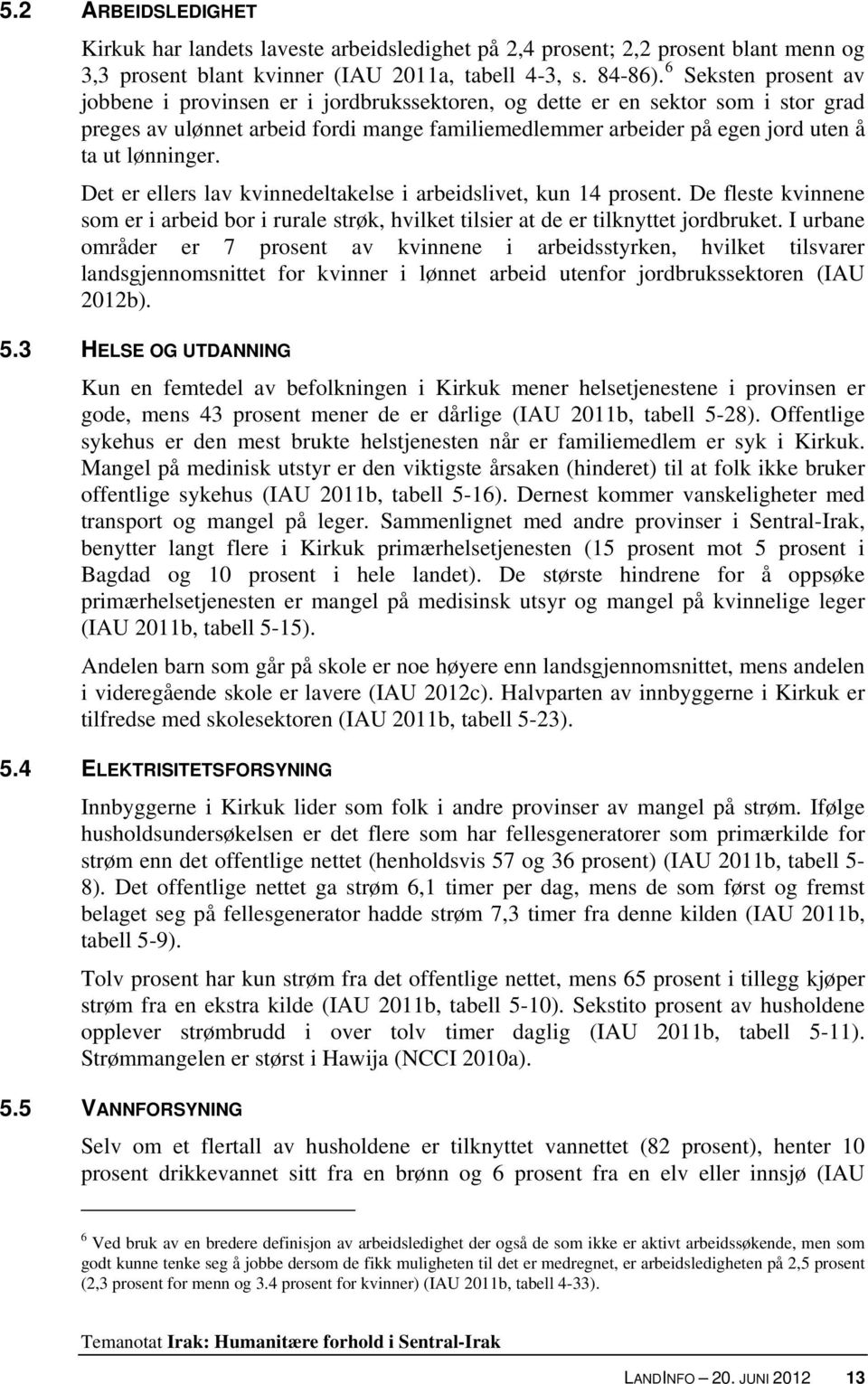 lønninger. Det er ellers lav kvinnedeltakelse i arbeidslivet, kun 14 prosent. De fleste kvinnene som er i arbeid bor i rurale strøk, hvilket tilsier at de er tilknyttet jordbruket.