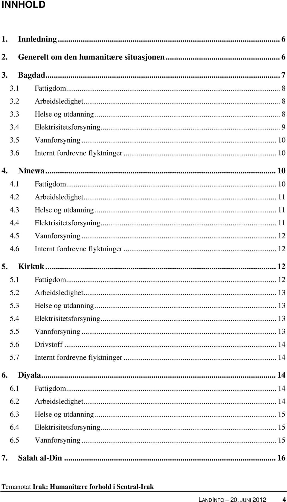 6 Internt fordrevne flyktninger... 12 5. Kirkuk... 12 5.1 Fattigdom... 12 5.2 Arbeidsledighet... 13 5.3 Helse og utdanning... 13 5.4 Elektrisitetsforsyning... 13 5.5 Vannforsyning... 13 5.6 Drivstoff.