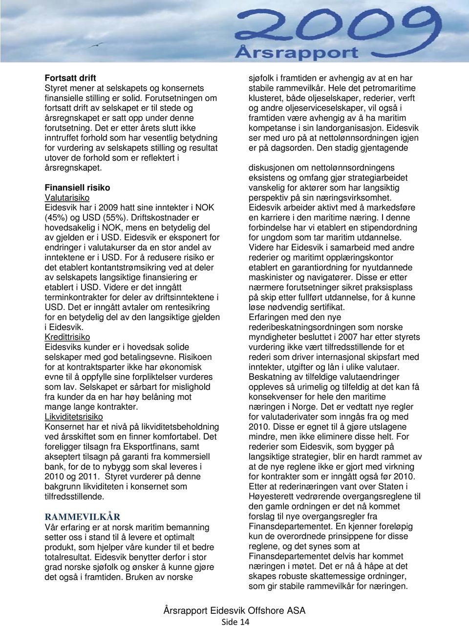 Finansiell risiko Valutarisiko Eidesvik har i 2009 hatt sine inntekter i NOK (45%) og USD (55%). Driftskostnader er hovedsakelig i NOK, mens en betydelig del av gjelden er i USD.
