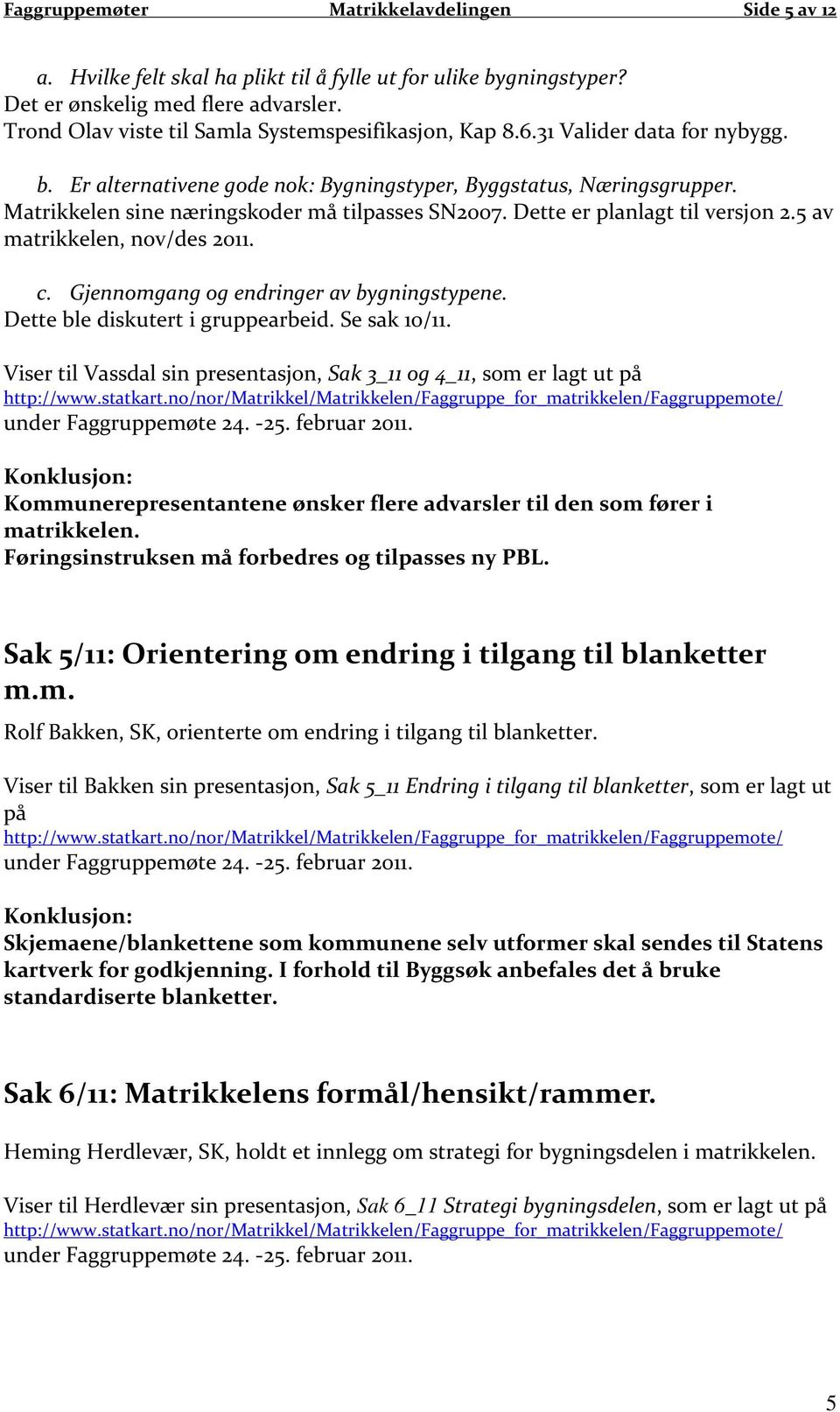 Matrikkelen sine næringskoder må tilpasses SN2007. Dette er planlagt til versjon 2.5 av matrikkelen, nov/des 2011. c. Gjennomgang og endringer av bygningstypene. Dette ble diskutert i gruppearbeid.