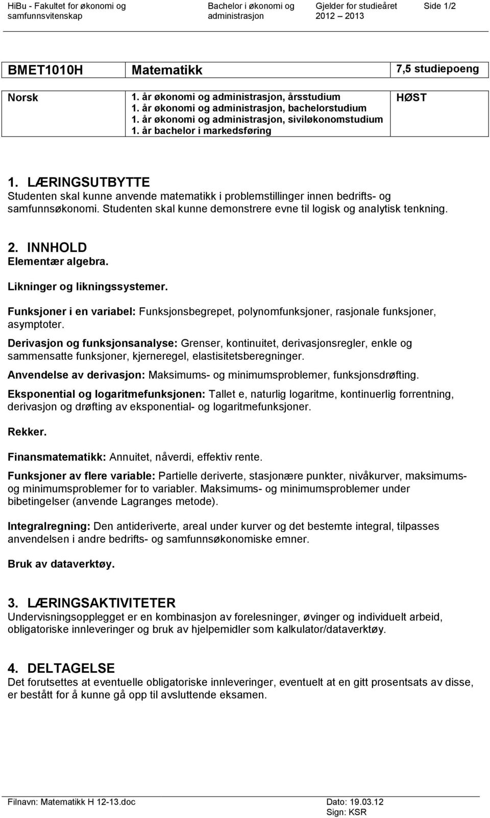 Studenten skal kunne demonstrere evne til logisk og analytisk tenkning. 2. INNHOLD Elementær algebra. Likninger og likningssystemer.