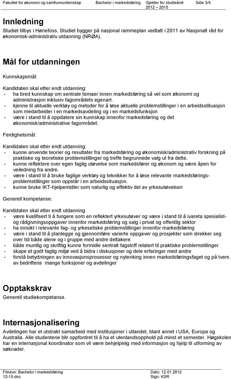 Mål for utdanningen Kunnskapsmål: Kandidaten skal etter endt utdanning: - ha bred kunnskap om sentrale temaer innen markedsføring så vel som økonomi og inklusiv fagområdets egenart.