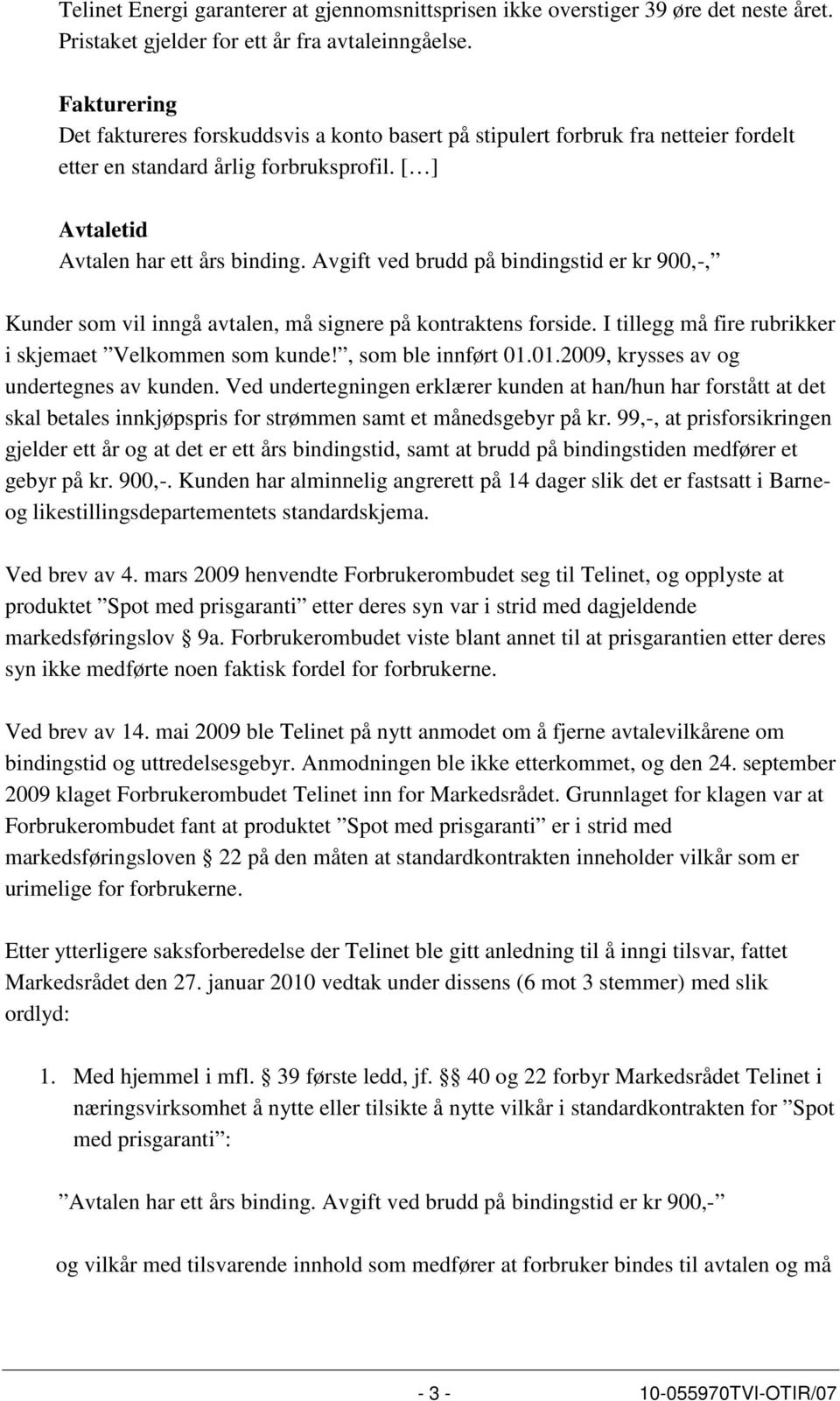 Avgift ved brudd på bindingstid er kr 900,-, Kunder som vil inngå avtalen, må signere på kontraktens forside. I tillegg må fire rubrikker i skjemaet Velkommen som kunde!, som ble innført 01.