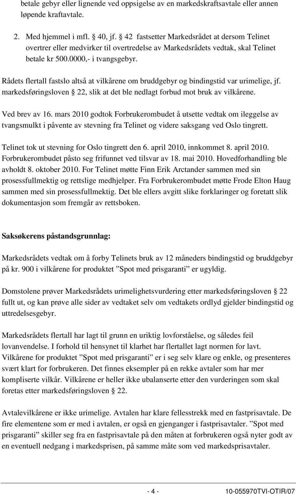 Rådets flertall fastslo altså at vilkårene om bruddgebyr og bindingstid var urimelige, jf. markedsføringsloven 22, slik at det ble nedlagt forbud mot bruk av vilkårene. Ved brev av 16.