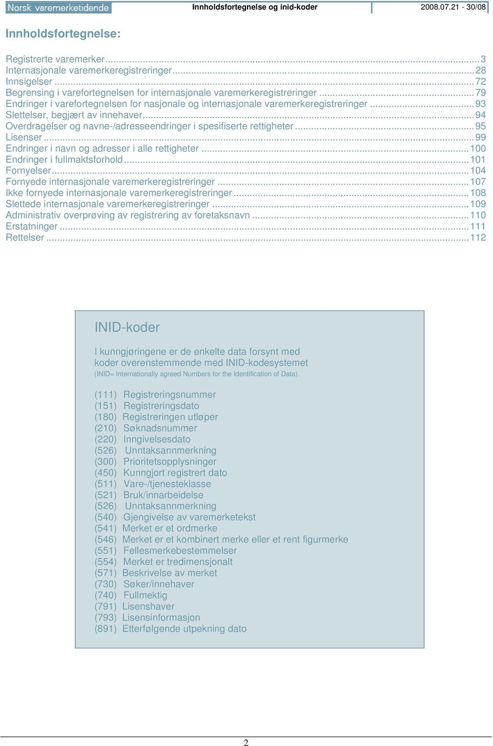 .. 93 Slettelser, begjært av innehaver... 94 Overdragelser og navne-/adresseendringer i spesifiserte rettigheter... 95 Lisenser... 99 Endringer i navn og adresser i alle rettigheter.