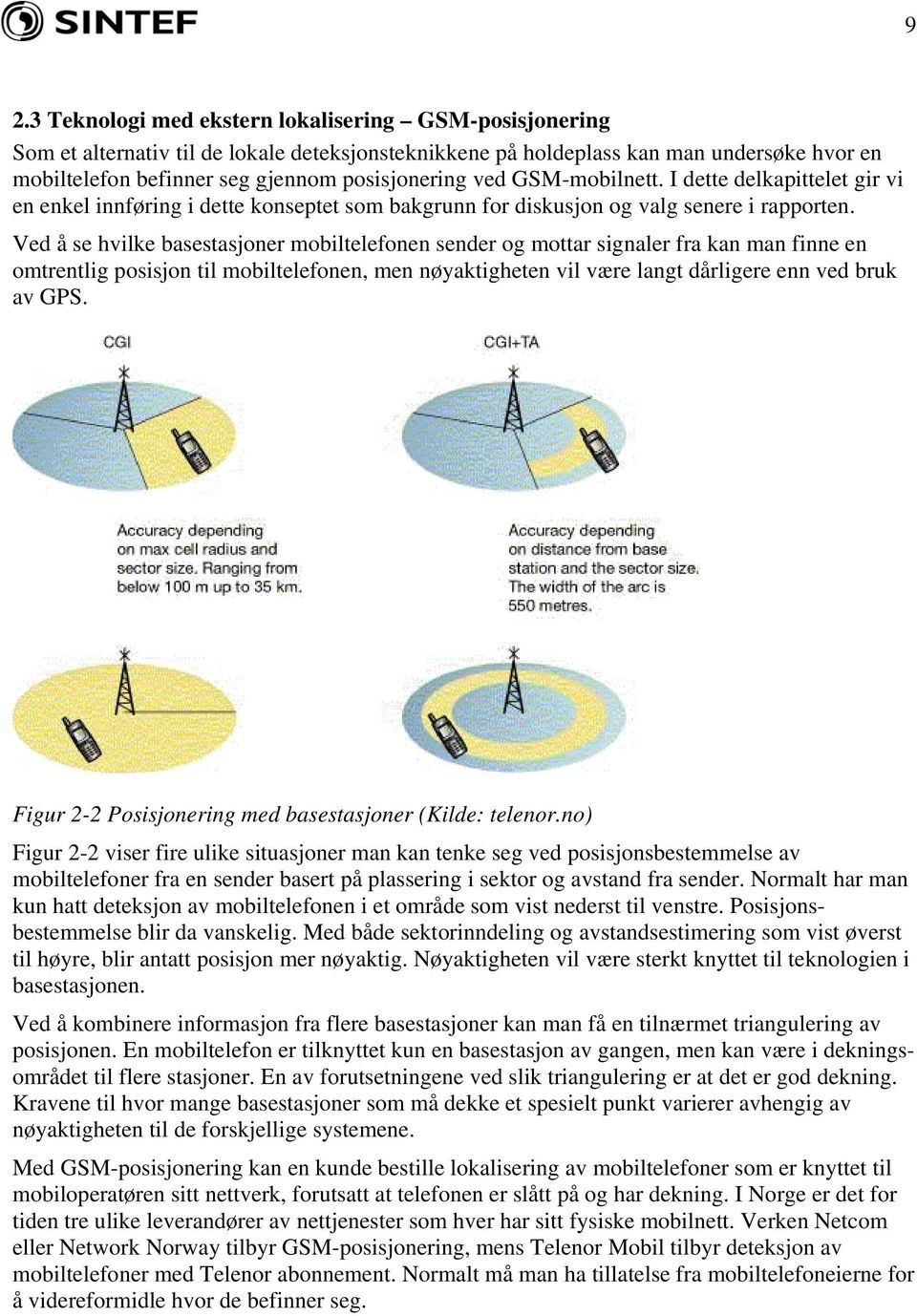 Ved å se hvilke basestasjoner mobiltelefonen sender og mottar signaler fra kan man finne en omtrentlig posisjon til mobiltelefonen, men nøyaktigheten vil være langt dårligere enn ved bruk av GPS.