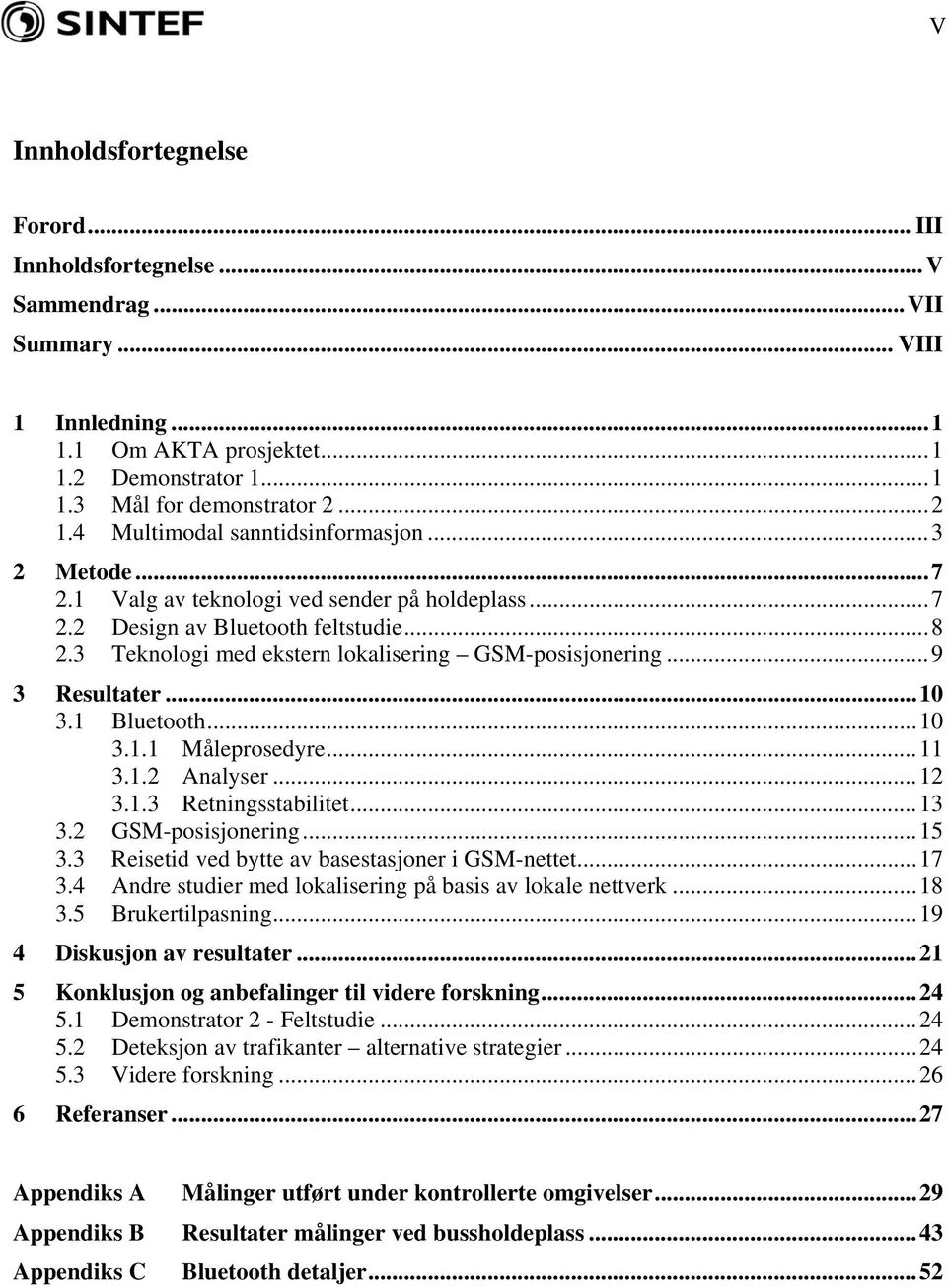 ..9 3 Resultater...1 3.1 Bluetooth...1 3.1.1 Måleprosedyre...11 3.1.2 Analyser...12 3.1.3 Retningsstabilitet...13 3.2 GSM-posisjonering...15 3.3 Reisetid ved bytte av basestasjoner i GSM-nettet...17 3.