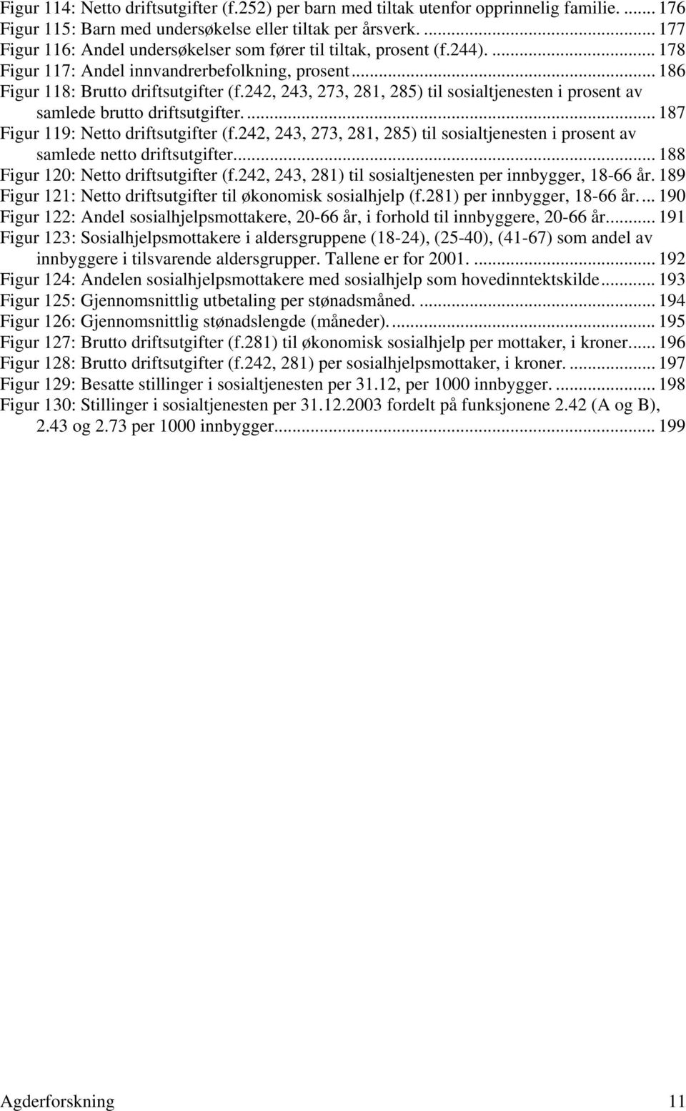 242, 243, 273, 281, 285) til sosialtjenesten i prosent av samlede brutto driftsutgifter... 187 Figur 119: Netto driftsutgifter (f.