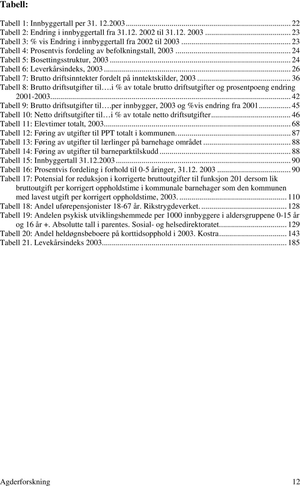 .. 26 Tabell 7: Brutto driftsinntekter fordelt på inntektskilder, 2003... 36 Tabell 8: Brutto driftsutgifter til.i % av totale brutto driftsutgifter og prosentpoeng endring 2001-2003.