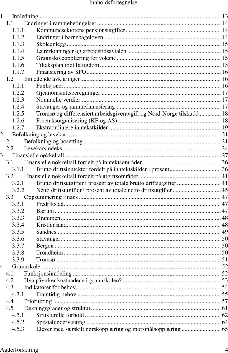 .. 17 1.2.3 Nominelle verdier... 17 1.2.4 Stavanger og rammefinansiering... 17 1.2.5 Tromsø og differensiert arbeidsgiveravgift og Nord-Norge tilskudd... 18 1.2.6 Foretaksorganisering (KF og AS).