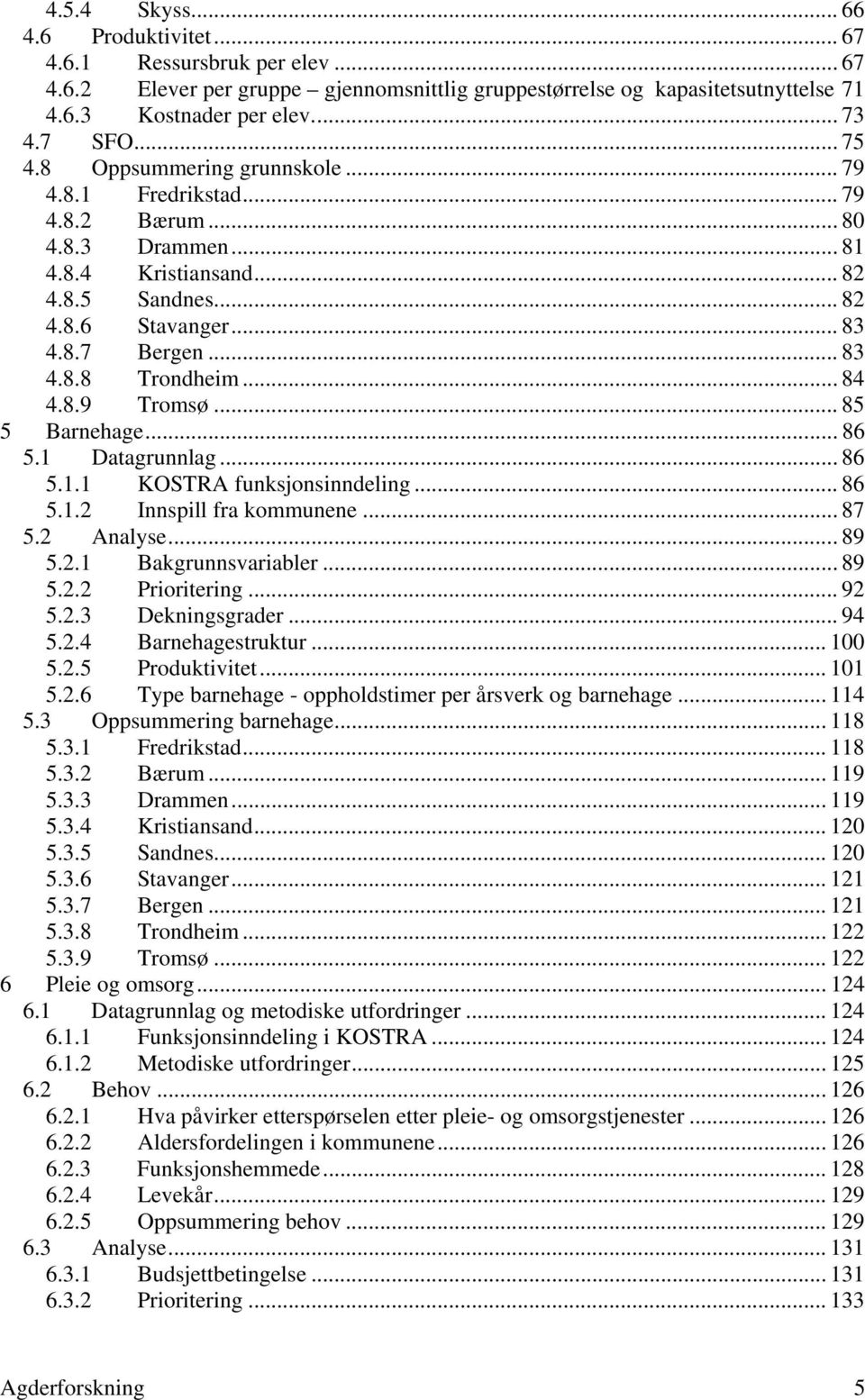 .. 84 4.8.9 Tromsø... 85 5 Barnehage... 86 5.1 Datagrunnlag... 86 5.1.1 KOSTRA funksjonsinndeling... 86 5.1.2 Innspill fra kommunene... 87 5.2 Analyse... 89 5.2.1 Bakgrunnsvariabler... 89 5.2.2 Prioritering.