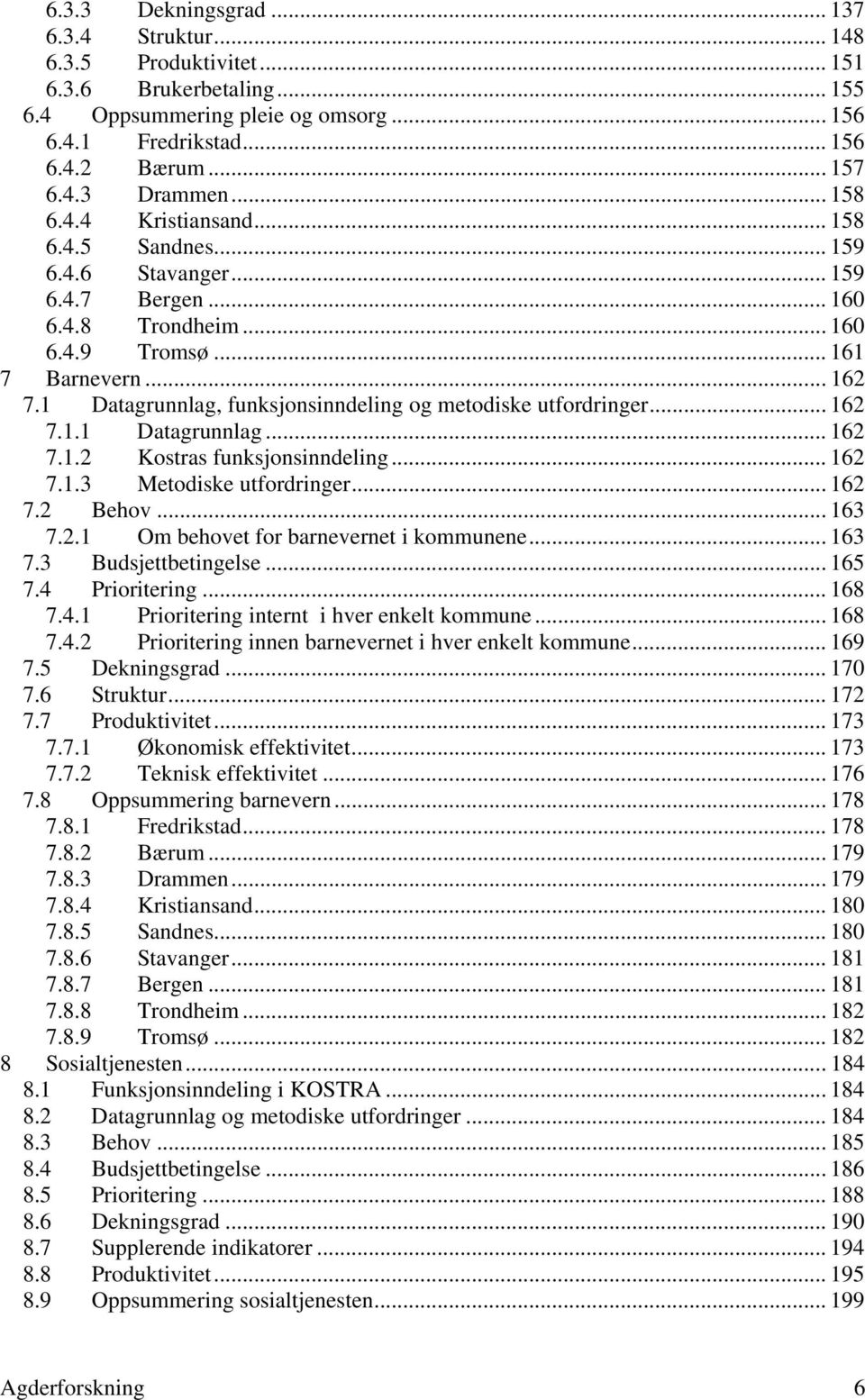 1 Datagrunnlag, funksjonsinndeling og metodiske utfordringer... 162 7.1.1 Datagrunnlag... 162 7.1.2 Kostras funksjonsinndeling... 162 7.1.3 Metodiske utfordringer... 162 7.2 Behov... 163 7.2.1 Om behovet for barnevernet i kommunene.