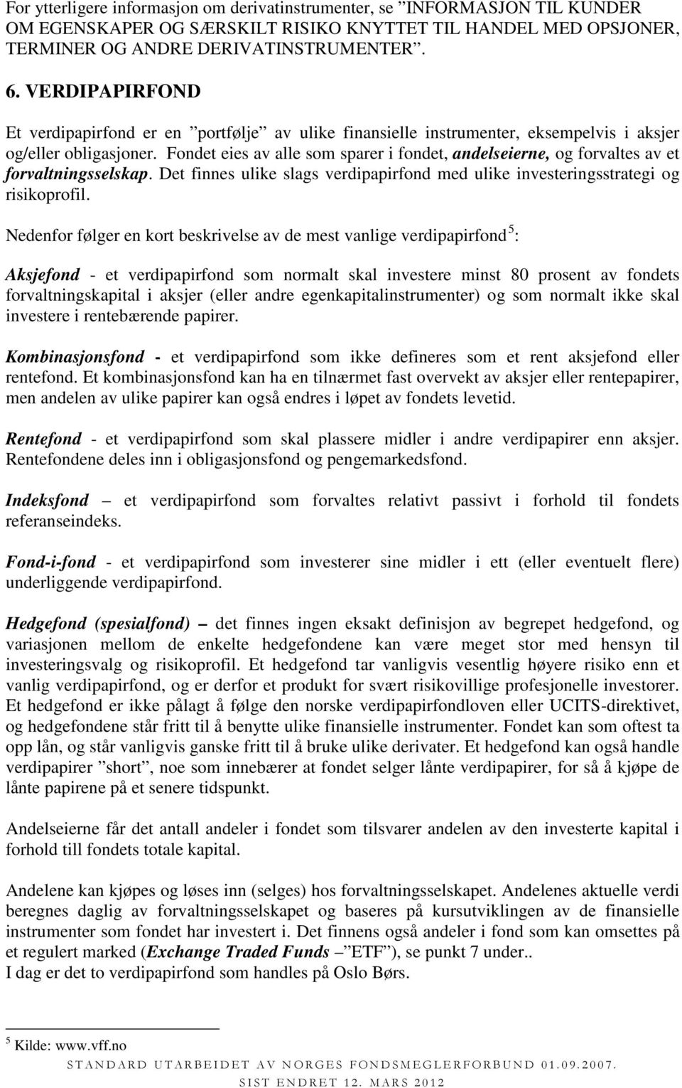 Fondet eies av alle som sparer i fondet, andelseierne, og forvaltes av et forvaltningsselskap. Det finnes ulike slags verdipapirfond med ulike investeringsstrategi og risikoprofil.