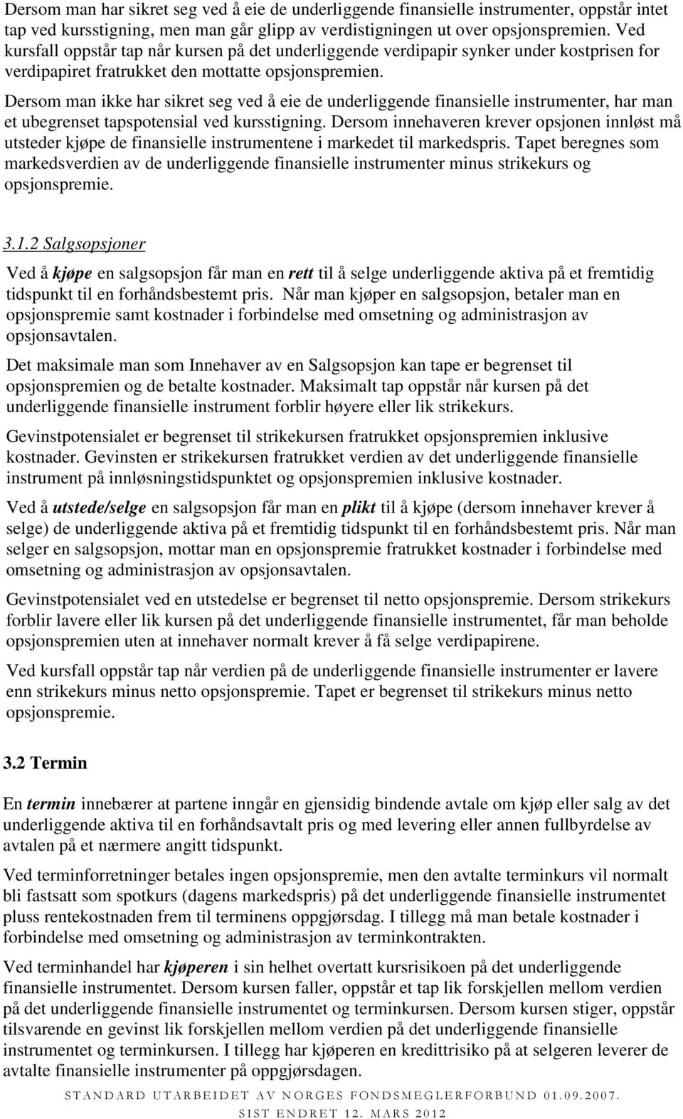 Dersom man ikke har sikret seg ved å eie de underliggende finansielle instrumenter, har man et ubegrenset tapspotensial ved kursstigning.