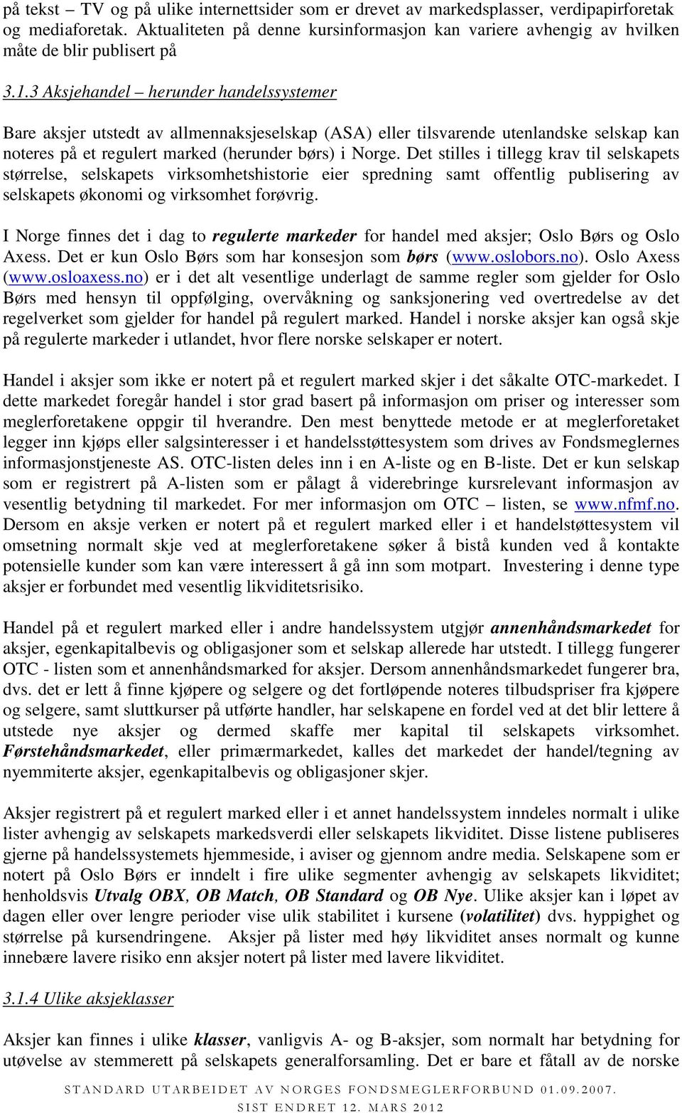 3 Aksjehandel herunder handelssystemer Bare aksjer utstedt av allmennaksjeselskap (ASA) eller tilsvarende utenlandske selskap kan noteres på et regulert marked (herunder børs) i Norge.