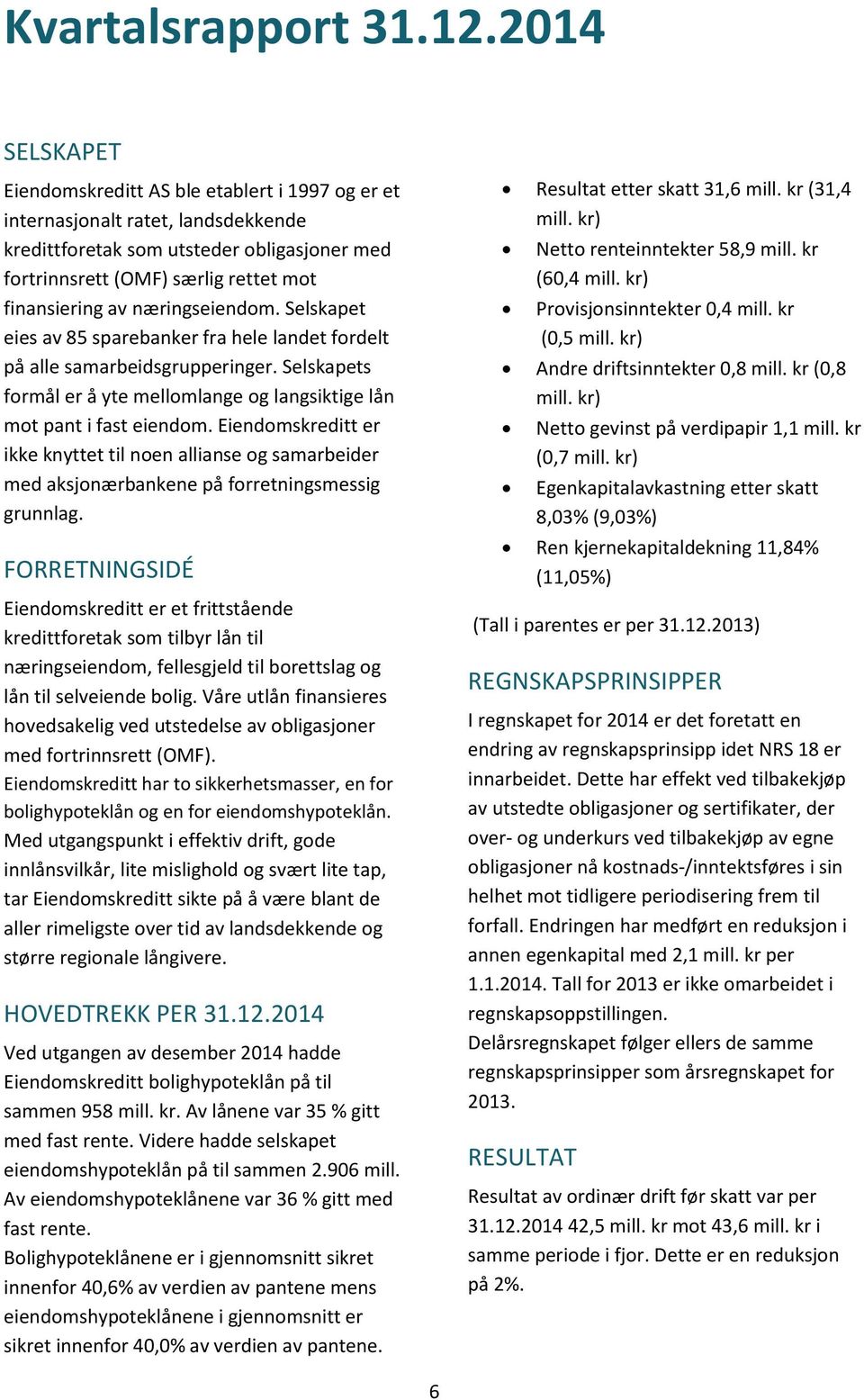 næringseiendom. Selskapet eies av 85 sparebanker fra hele landet fordelt på alle samarbeidsgrupperinger. Selskapets formål er å yte mellomlange og langsiktige lån mot pant i fast eiendom.