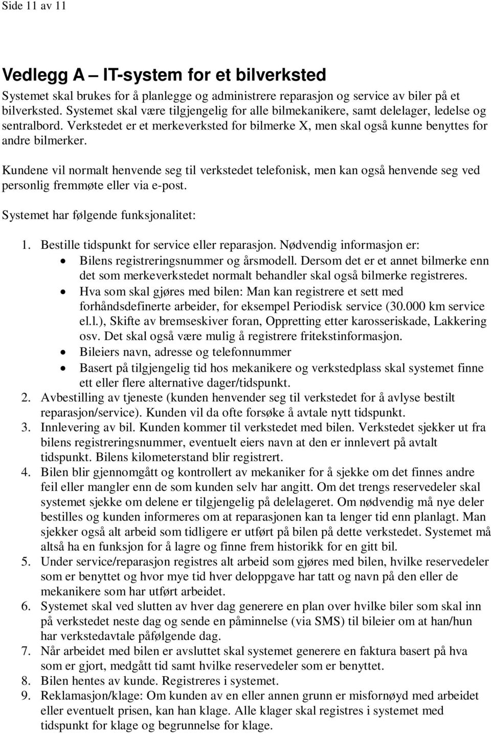 Kundene vil normalt henvende seg til verkstedet telefonisk, men kan også henvende seg ved personlig fremmøte eller via e-post. Systemet har følgende funksjonalitet: 1.