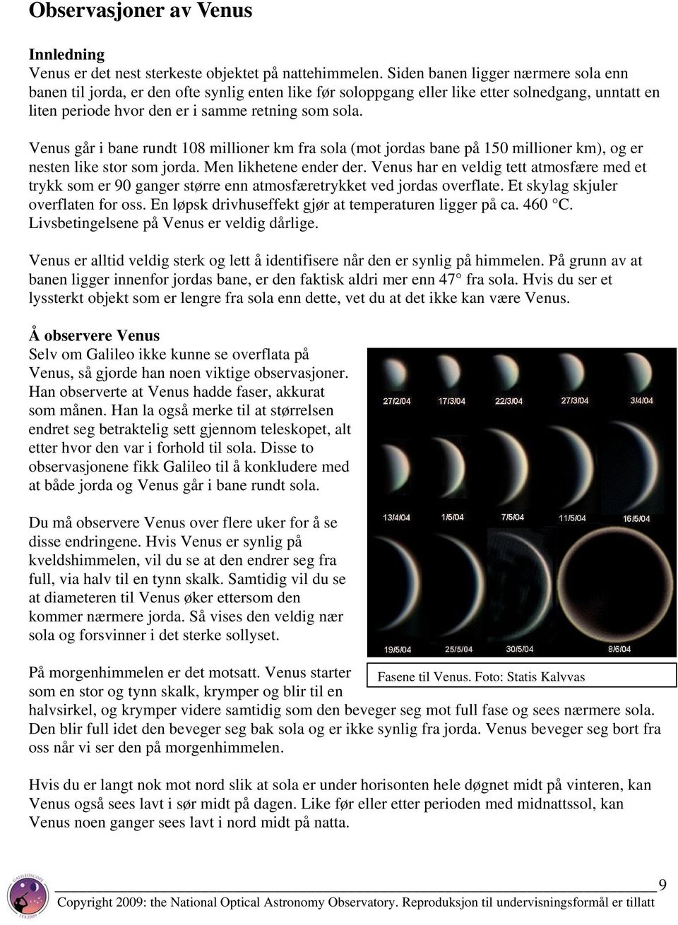 Venus går i bane rundt 108 millioner km fra sola (mot jordas bane på 150 millioner km), og er nesten like stor som jorda. Men likhetene ender der.