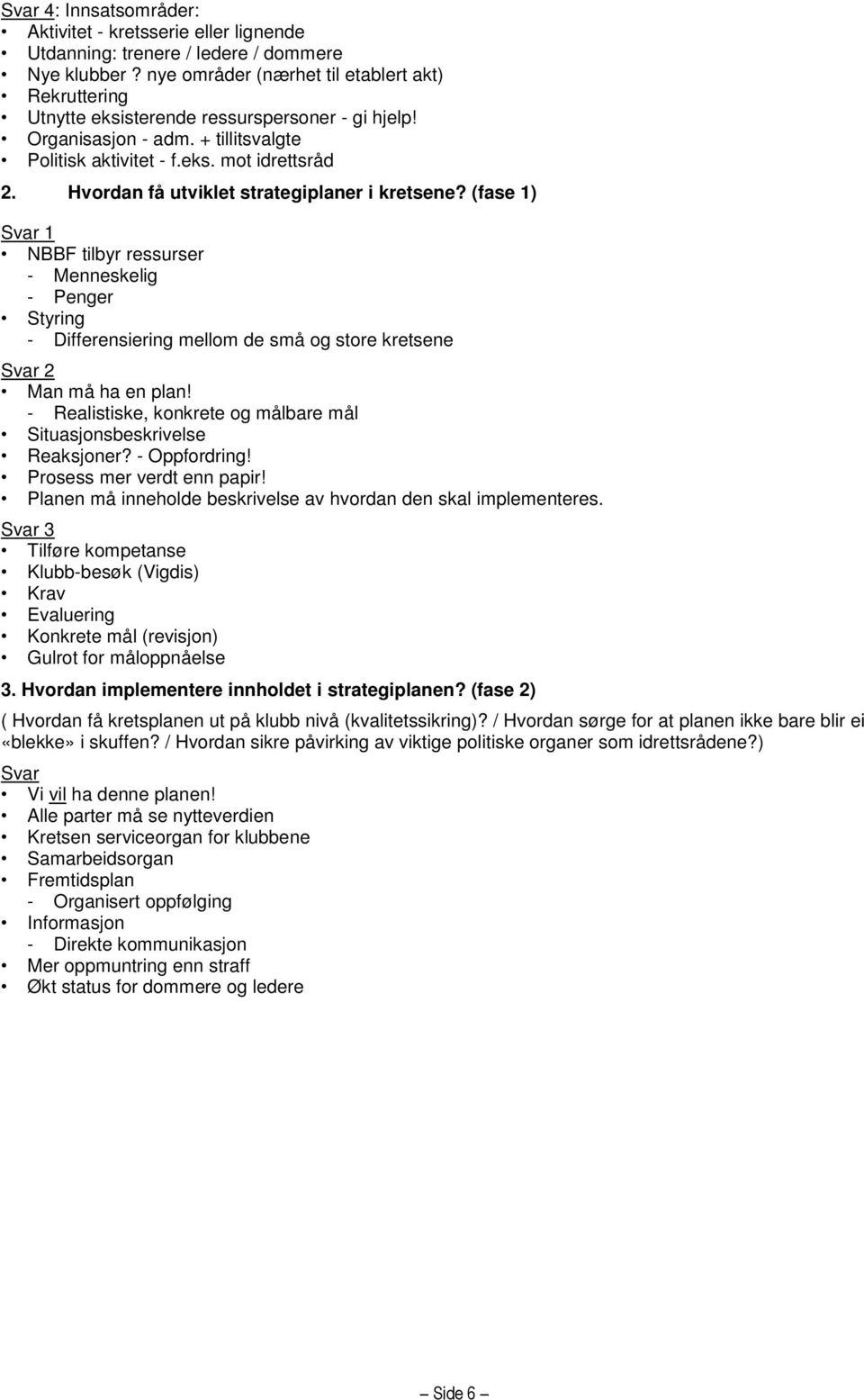 Hvordan få utviklet strategiplaner i kretsene? (fase 1) Svar 1 NBBF tilbyr ressurser - Menneskelig - Penger Styring - Differensiering mellom de små og store kretsene Svar 2 Man må ha en plan!