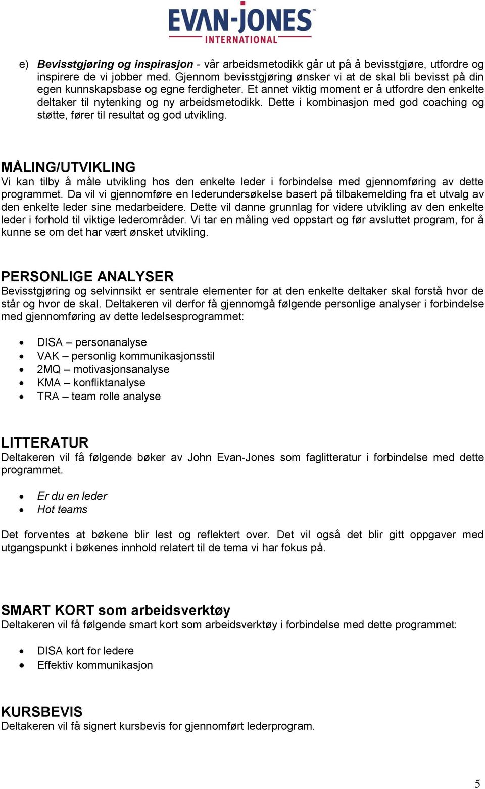 Dette i kombinasjon med god coaching og støtte, fører til resultat og god utvikling.