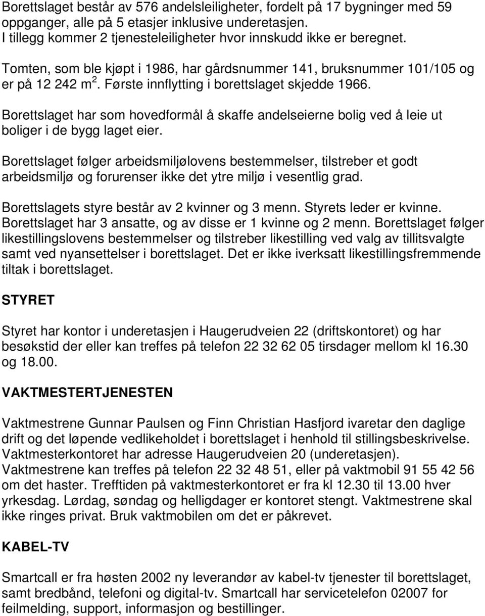 Borettslaget har som hovedformål å skaffe andelseierne bolig ved å leie ut boliger i de bygg laget eier.