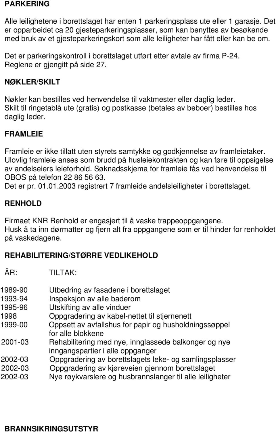 Det er parkeringskontroll i borettslaget utført etter avtale av firma P-24. Reglene er gjengitt på side 27. NØKLER/SKILT Nøkler kan bestilles ved henvendelse til vaktmester eller daglig leder.