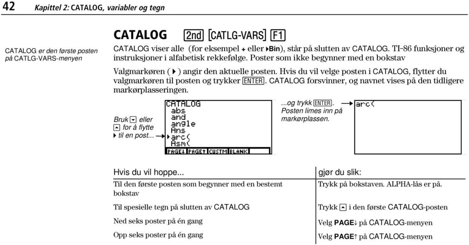 Hvis du vil velge posten i CATALOG, flytter du valgmarkøren til posten og trykker b. CATALOG forsvinner, og navnet vises på den tidligere markørplasseringen. Bruk # eller $ for å flytte 4 til en post.