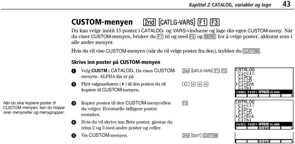 Skrive inn poster på CUSTOM-menyen Velg CUSTM i CATALOG. Da vises CUSTOMmenyen. ALPHA-lås er på. Flytt valgmarkøren ( 4 ) til den posten du vil kopiere til CUSTOM-menyen.