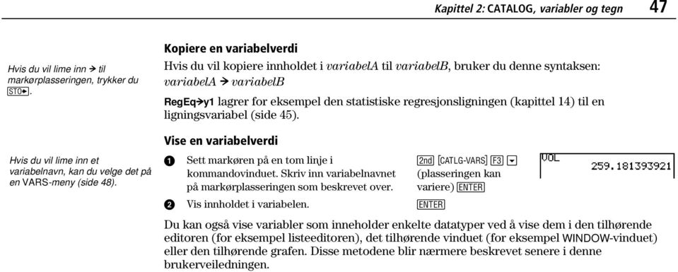 (kapittel 14) til en ligningsvariabel (side 45). Vise en variabelverdi Sett markøren på en tom linje i kommandovinduet. Skriv inn variabelnavnet på markørplasseringen som beskrevet over.