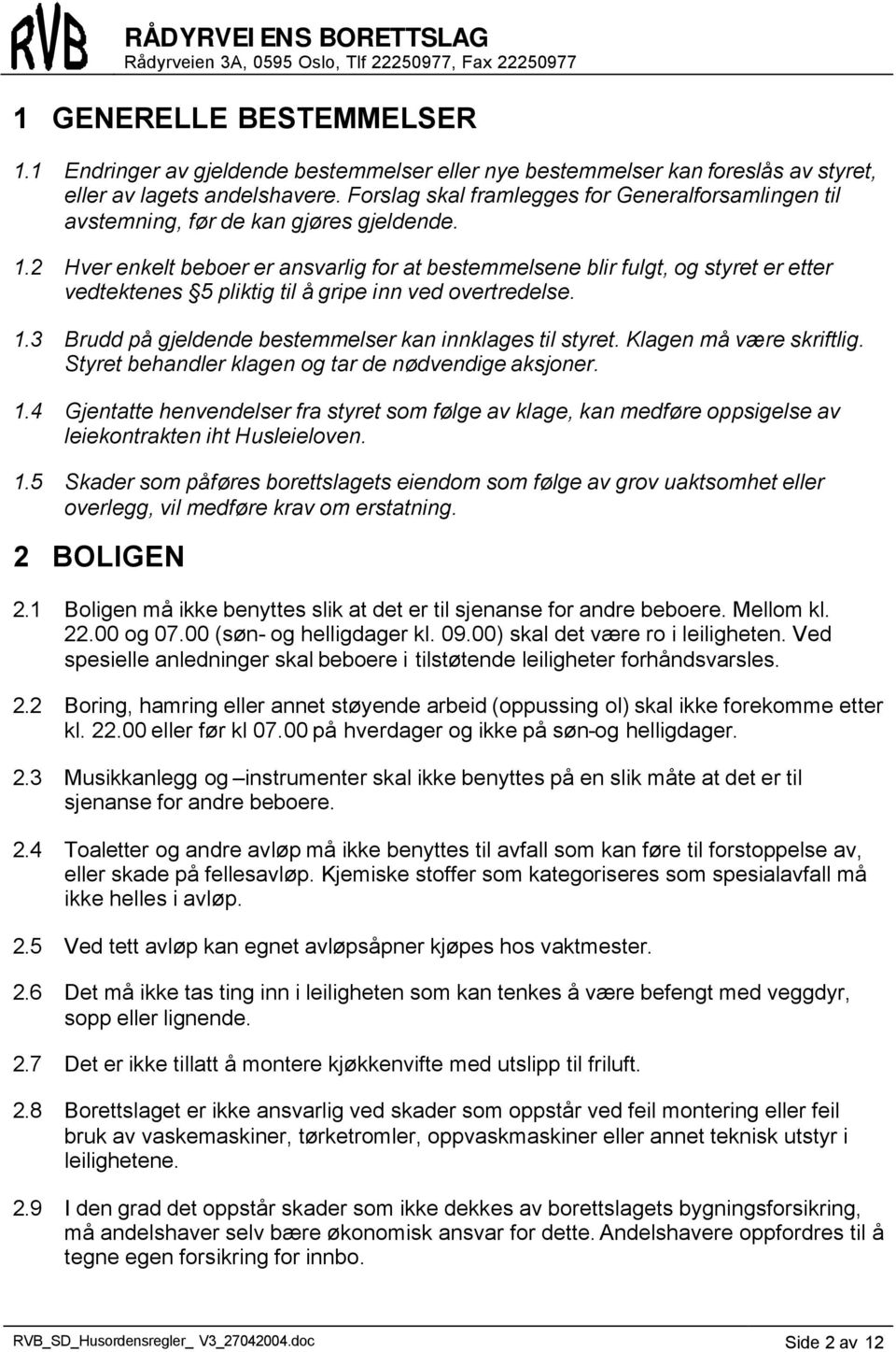 2 Hver enkelt beboer er ansvarlig for at bestemmelsene blir fulgt, og styret er etter vedtektenes 5 pliktig til å gripe inn ved overtredelse. 1.