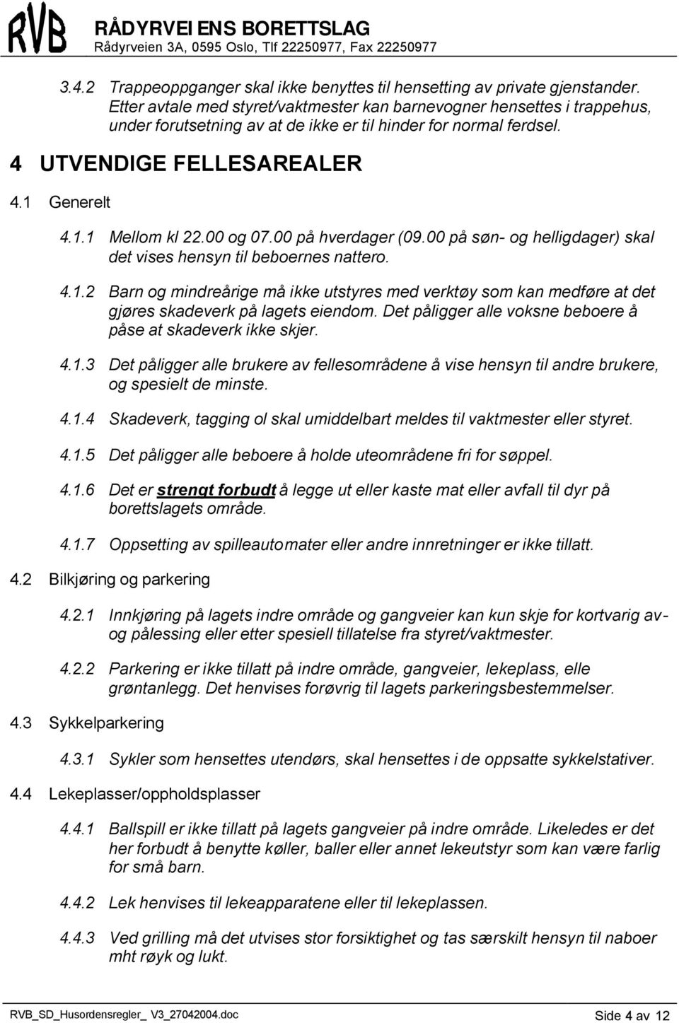 00 og 07.00 på hverdager (09.00 på søn- og helligdager) skal det vises hensyn til beboernes nattero. 4.1.