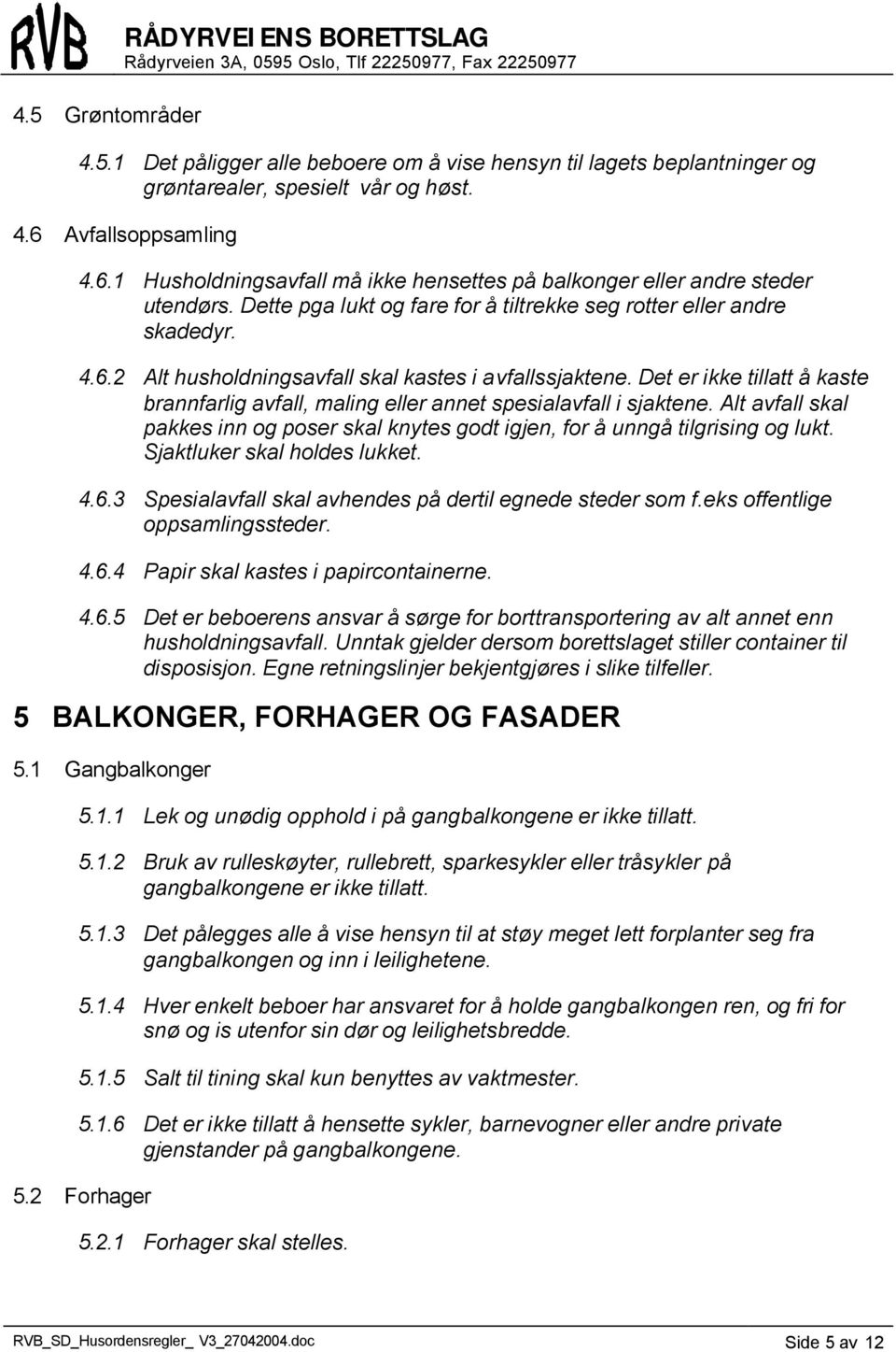 Det er ikke tillatt å kaste brannfarlig avfall, maling eller annet spesialavfall i sjaktene. Alt avfall skal pakkes inn og poser skal knytes godt igjen, for å unngå tilgrising og lukt.