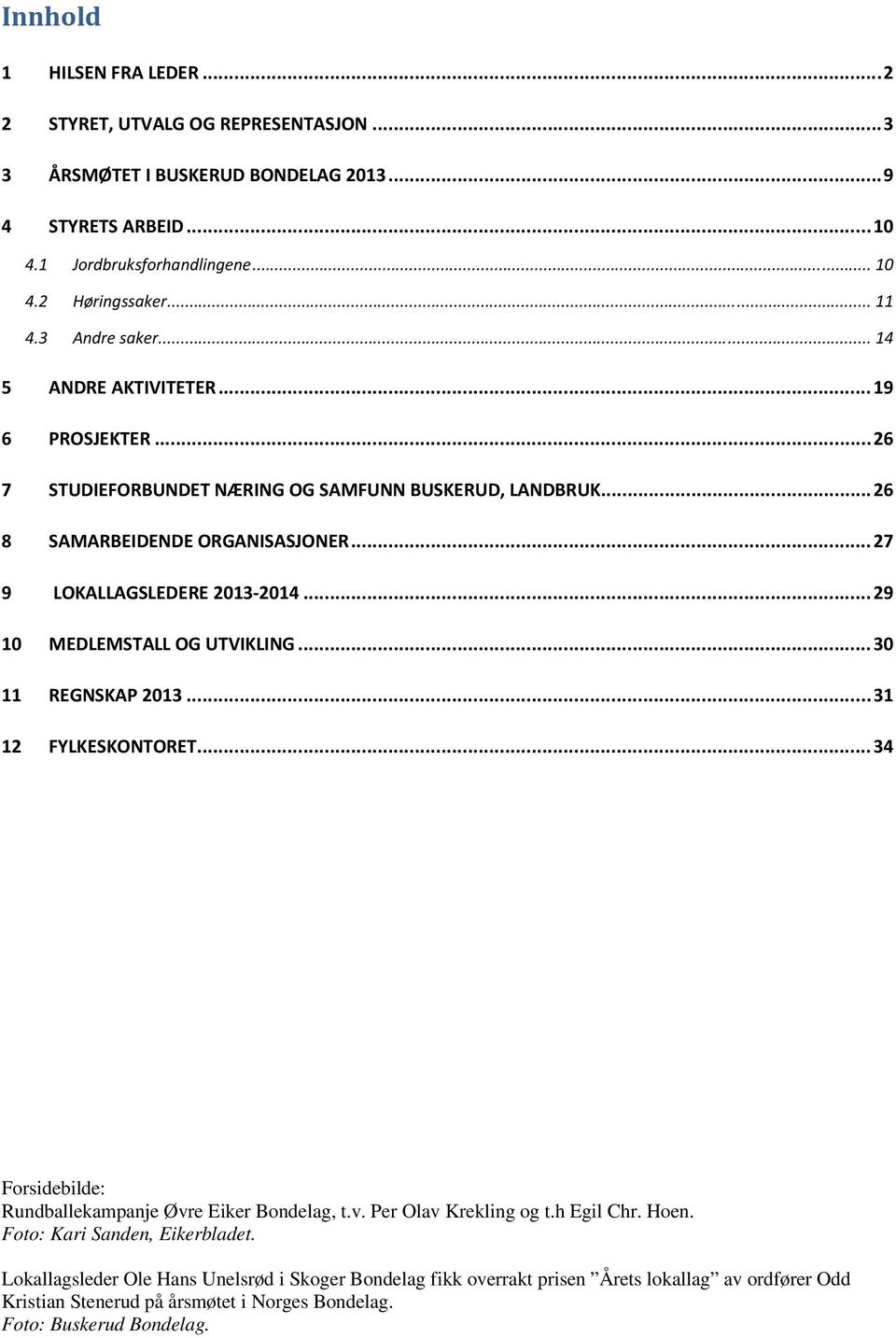 .. 29 10 MEDLEMSTALL OG UTVIKLING... 30 11 REGNSKAP 2013... 31 12 FYLKESKONTORET... 34 Forsidebilde: Rundballekampanje Øvre Eiker Bondelag, t.v. Per Olav Krekling og t.h Egil Chr. Hoen.