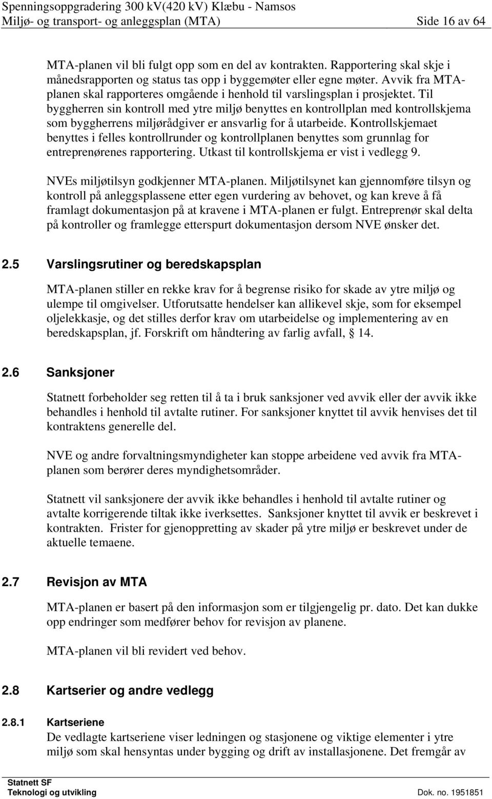 Til byggherren sin kontroll med ytre miljø benyttes en kontrollplan med kontrollskjema som byggherrens miljørådgiver er ansvarlig for å utarbeide.