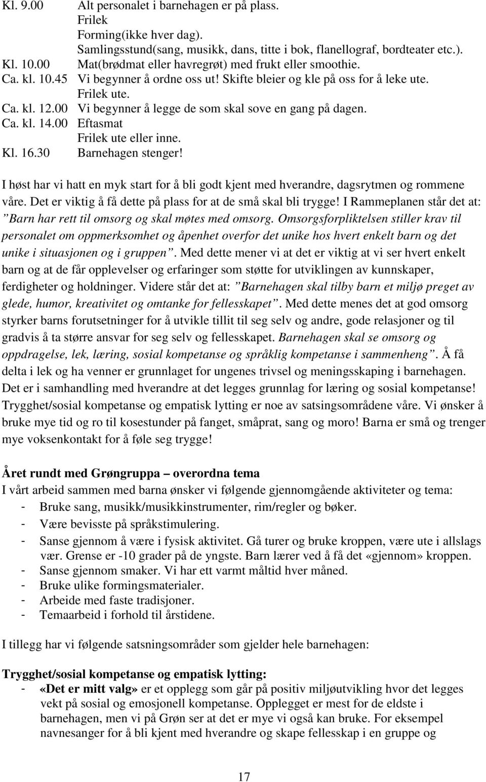 00 Vi begynner å legge de som skal sove en gang på dagen. Ca. kl. 14.00 Eftasmat Frilek ute eller inne. Kl. 16.30 Barnehagen stenger!