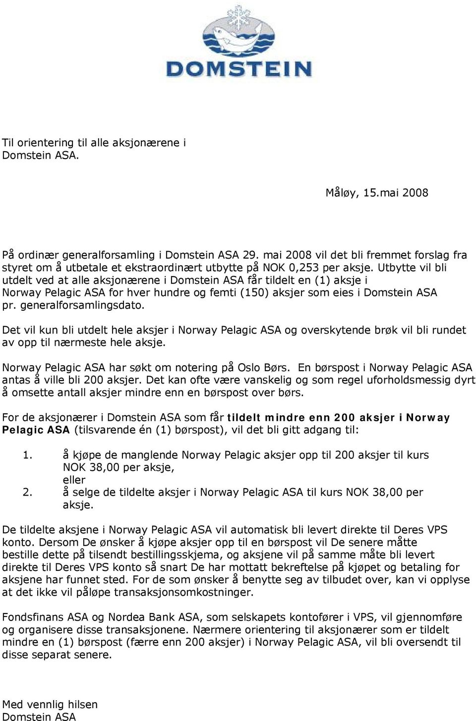 Utbytte vil bli utdelt ved at alle aksjonærene i Domstein ASA får tildelt en (1) aksje i Norway Pelagic ASA for hver hundre og femti (150) aksjer som eies i Domstein ASA pr. generalforsamlingsdato.