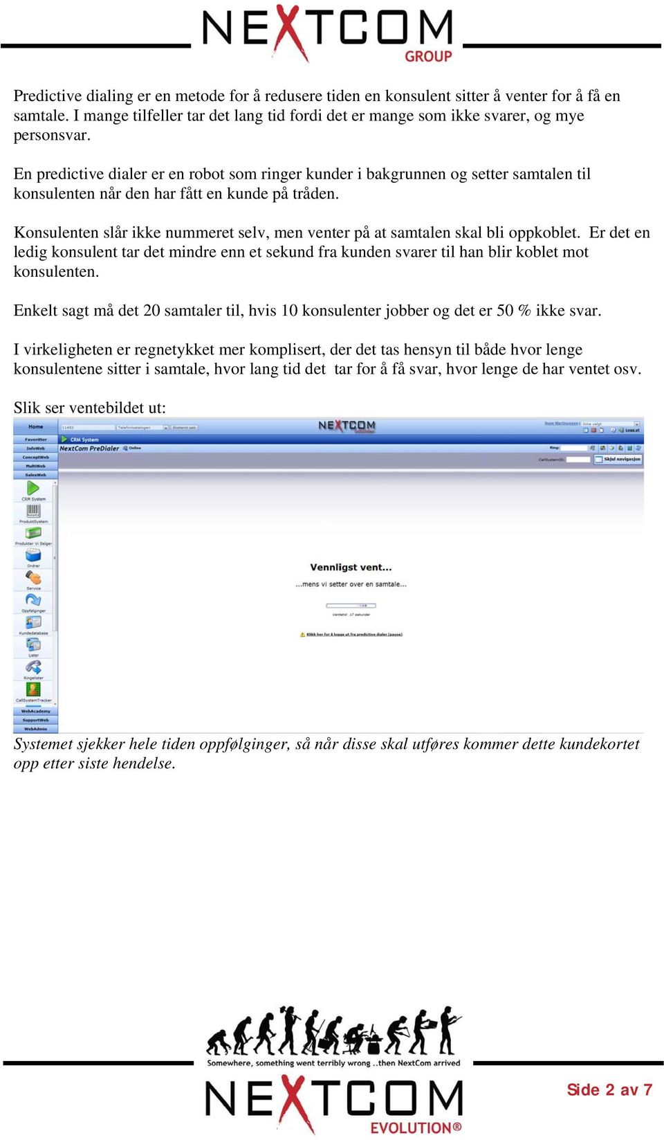 Konsulenten slår ikke nummeret selv, men venter på at samtalen skal bli oppkoblet. Er det en ledig konsulent tar det mindre enn et sekund fra kunden svarer til han blir koblet mot konsulenten.