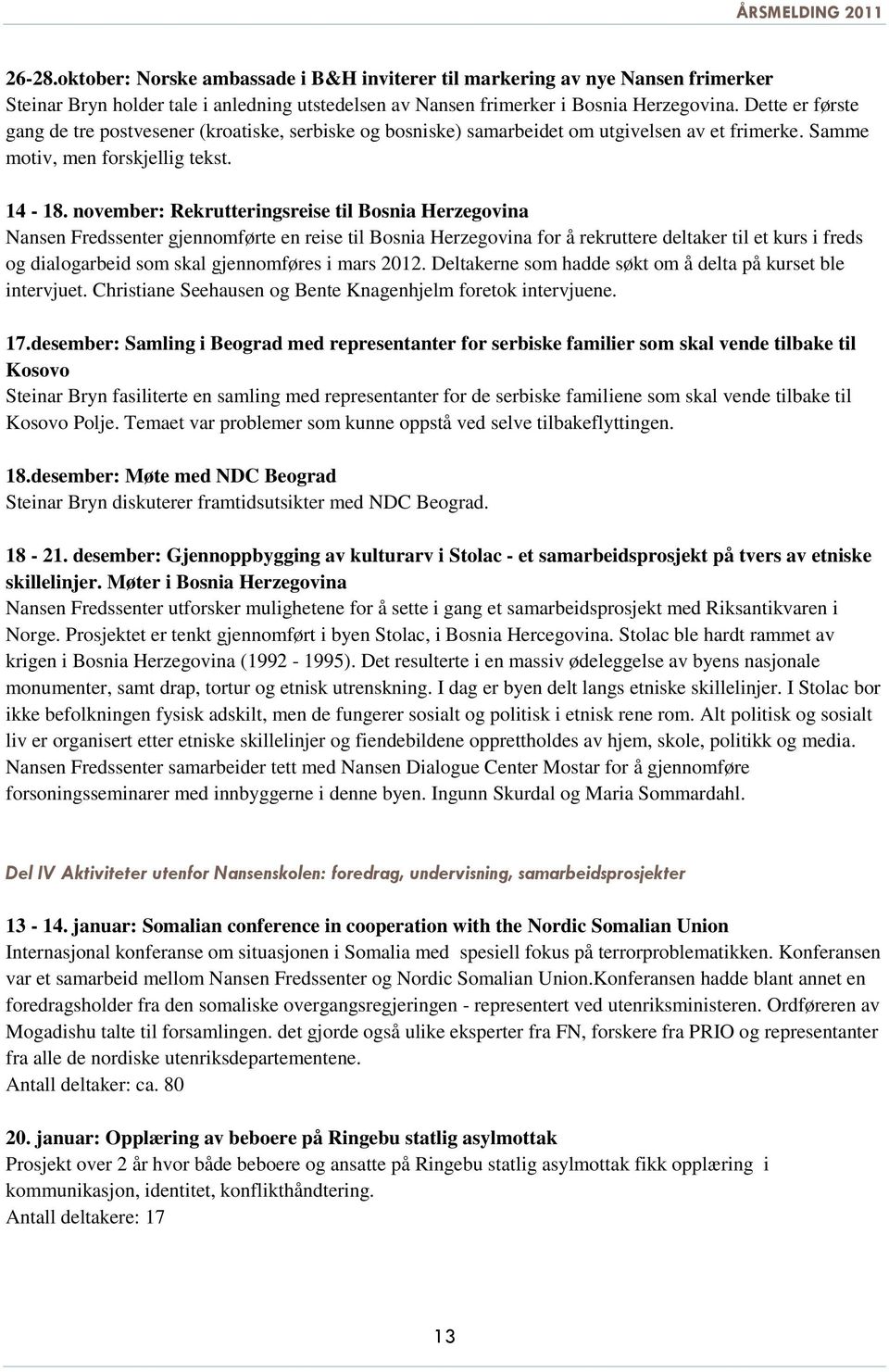 november: Rekrutteringsreise til Bosnia Herzegovina Nansen Fredssenter gjennomførte en reise til Bosnia Herzegovina for å rekruttere deltaker til et kurs i freds og dialogarbeid som skal gjennomføres