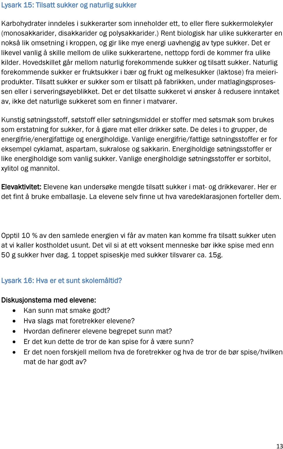 Det er likevel vanlig å skille mellom de ulike sukkerartene, nettopp fordi de kommer fra ulike kilder. Hovedskillet går mellom naturlig forekommende sukker og tilsatt sukker.