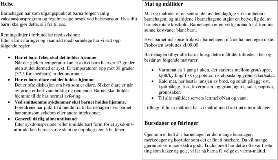 Har et barn feber skal det holdes hjemme Når det gjelder temperatur kan et aktivt barn ha over 37 grader uten at det dermed er sykt. Er temperaturen opp mot 38 grader (37.