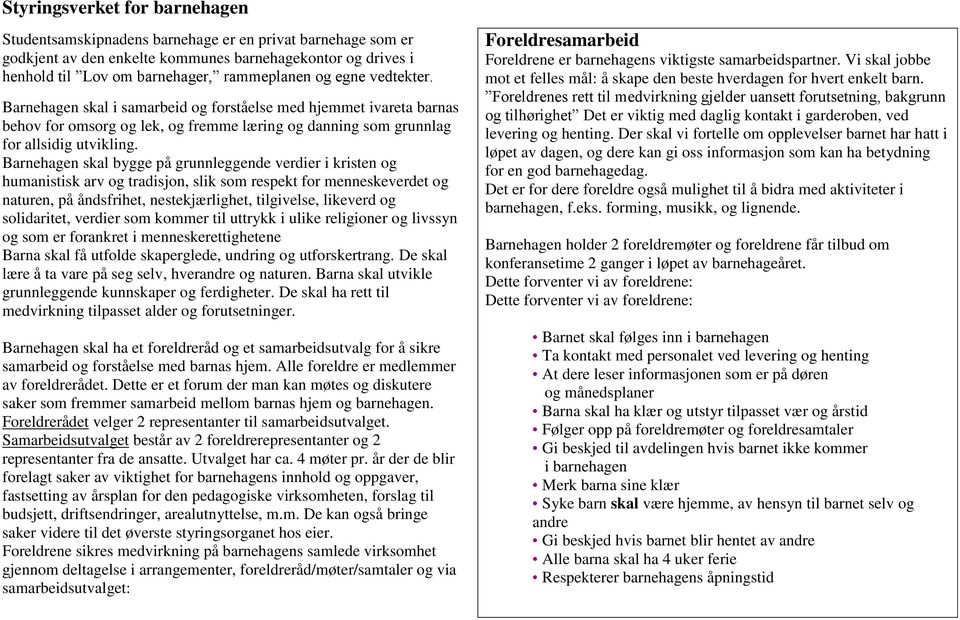 Barnehagen skal bygge på grunnleggende verdier i kristen og humanistisk arv og tradisjon, slik som respekt for menneskeverdet og naturen, på åndsfrihet, nestekjærlighet, tilgivelse, likeverd og