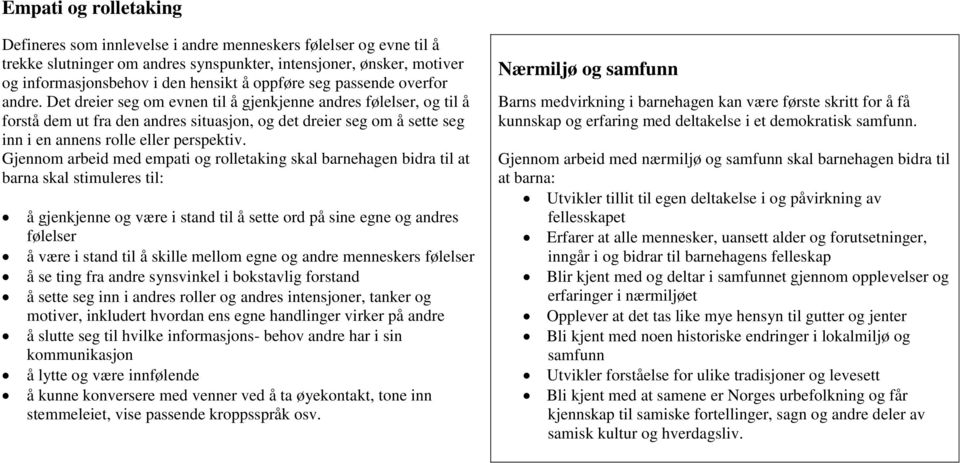 Det dreier seg om evnen til å gjenkjenne andres følelser, og til å forstå dem ut fra den andres situasjon, og det dreier seg om å sette seg inn i en annens rolle eller perspektiv.