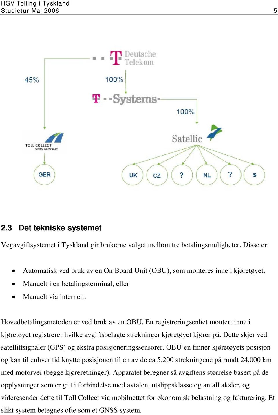 En registreringsenhet montert inne i kjøretøyet registrerer hvilke avgiftsbelagte strekninger kjøretøyet kjører på. Dette skjer ved satellittsignaler (GPS) og ekstra posisjoneringssensorer.