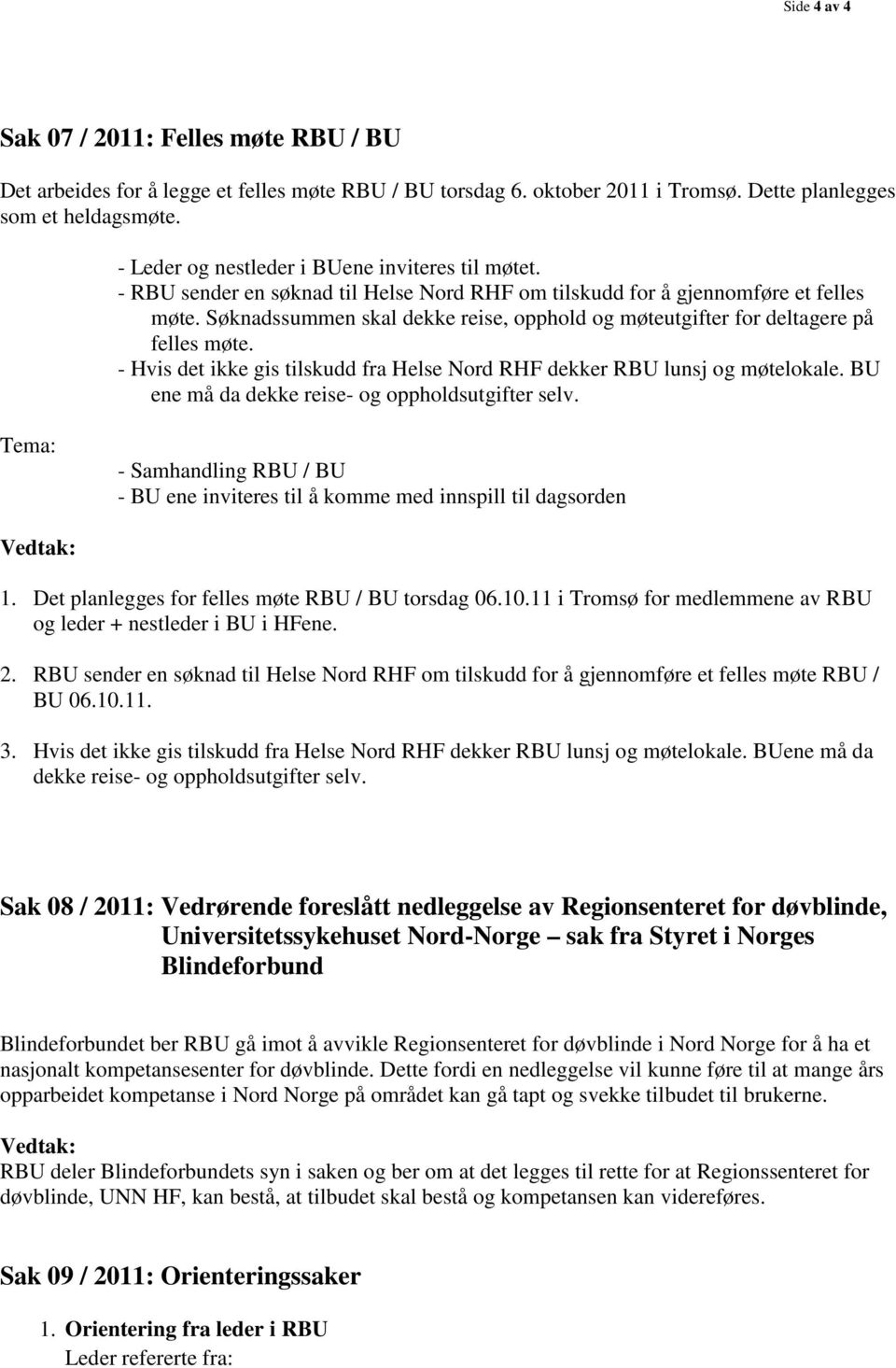 Søknadssummen skal dekke reise, opphold og møteutgifter for deltagere på felles møte. - Hvis det ikke gis tilskudd fra Helse Nord RHF dekker RBU lunsj og møtelokale.