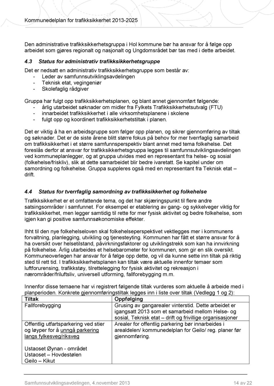 Skolefaglig rådgiver Gruppa har fulgt opp trafikksikkerhetsplanen, og blant annet gjennomført følgende: - årlig utarbeidet søknader om midler fra Fylkets Trafikksikkerhetsutvalg (FTU) - innarbeidet