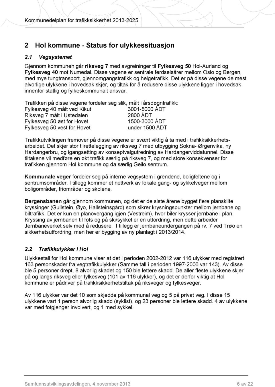 Det er på disse vegene de mest alvorlige ulykkene i hovedsak skjer, og tiltak for å redusere disse ulykkene ligger i hovedsak innenfor statlig og fylkeskommunalt ansvar.